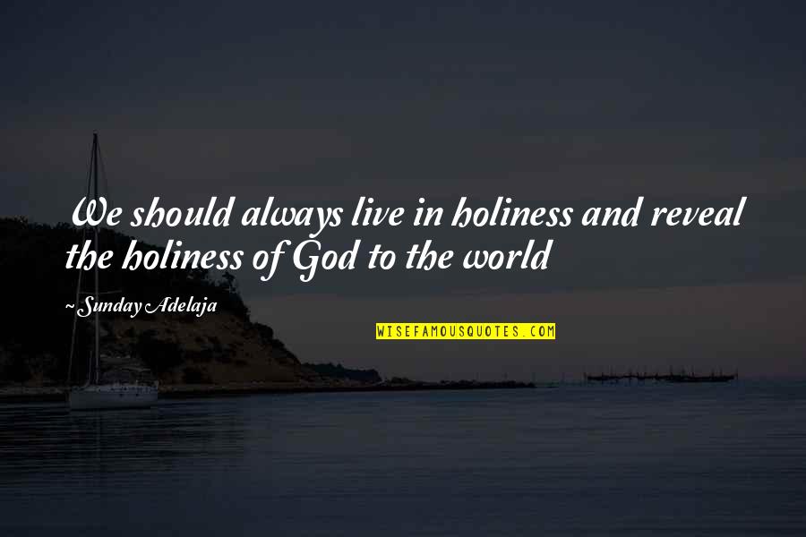 All The Riches In The World Quotes By Sunday Adelaja: We should always live in holiness and reveal