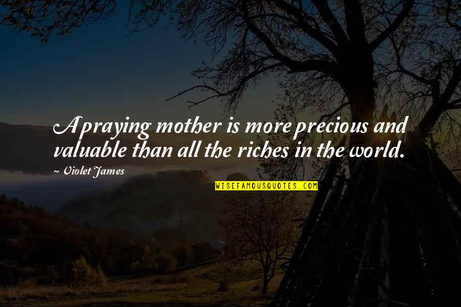 All The Riches In The World Quotes By Violet James: A praying mother is more precious and valuable