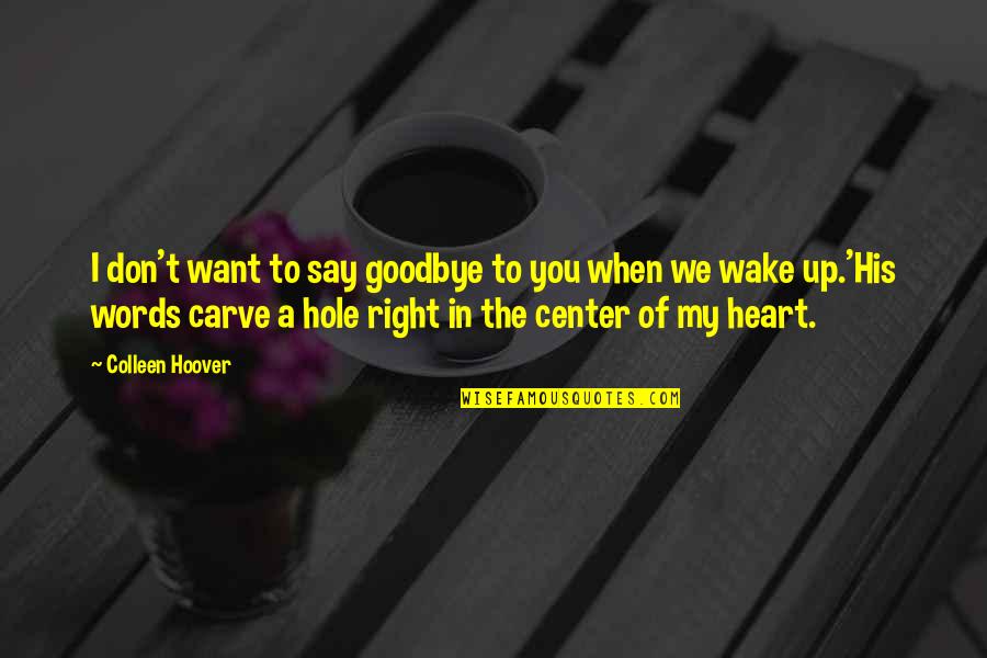 All The Right Words Quotes By Colleen Hoover: I don't want to say goodbye to you