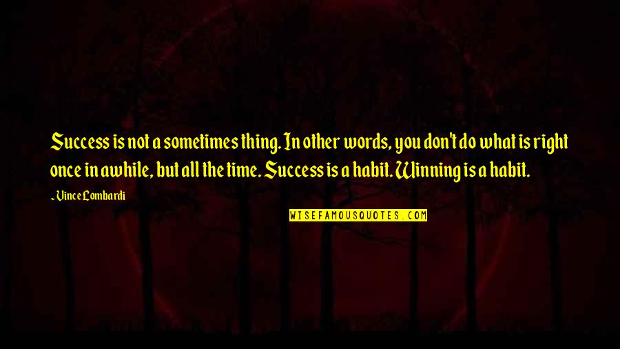 All The Right Words Quotes By Vince Lombardi: Success is not a sometimes thing. In other