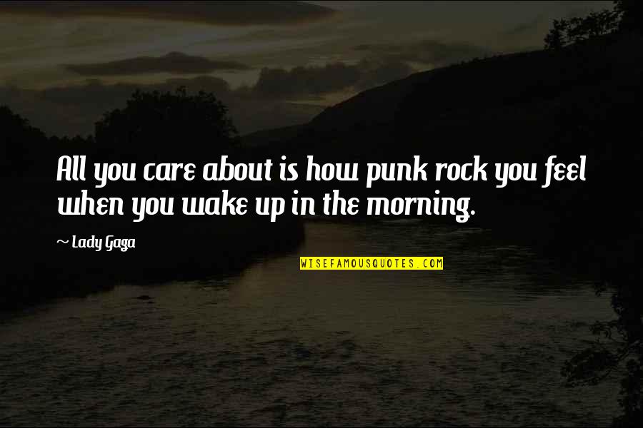 All The Rocks Quotes By Lady Gaga: All you care about is how punk rock