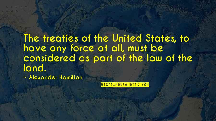 All The States Quotes By Alexander Hamilton: The treaties of the United States, to have