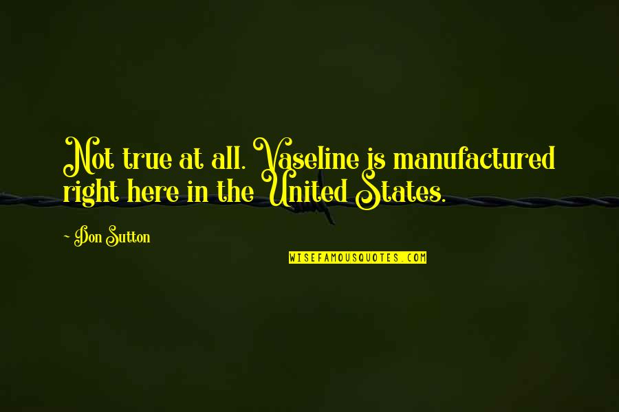 All The States Quotes By Don Sutton: Not true at all. Vaseline is manufactured right