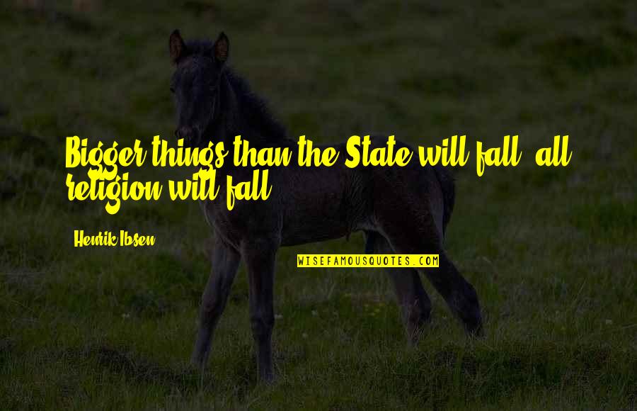 All The States Quotes By Henrik Ibsen: Bigger things than the State will fall, all