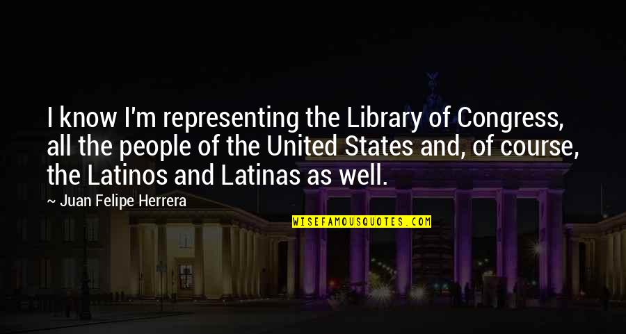 All The States Quotes By Juan Felipe Herrera: I know I'm representing the Library of Congress,