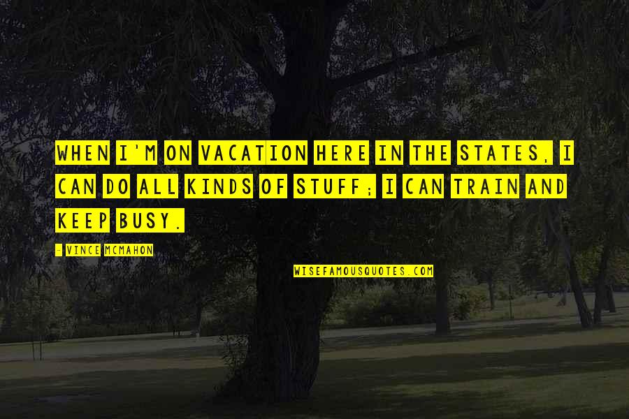 All The States Quotes By Vince McMahon: When I'm on vacation here in the States,