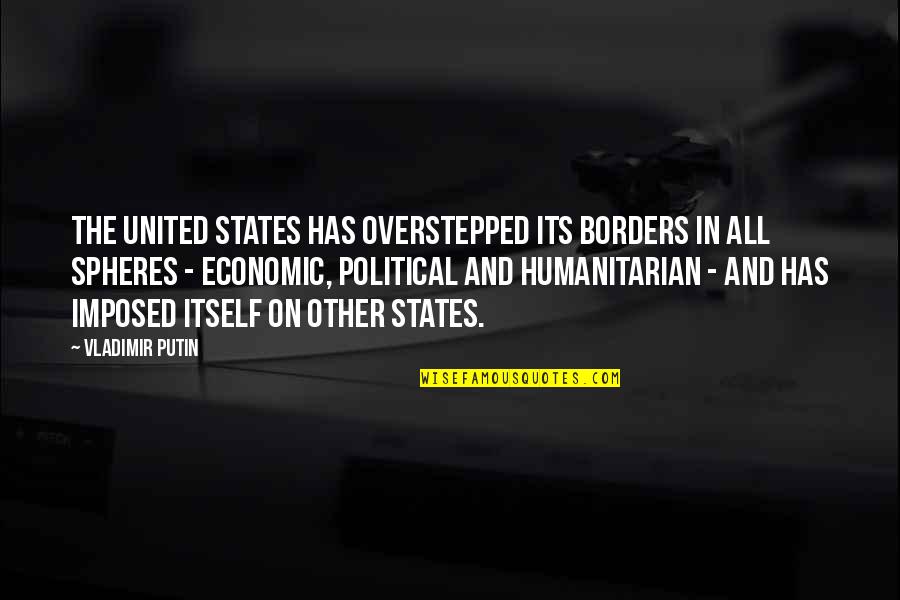 All The States Quotes By Vladimir Putin: The United States has overstepped its borders in