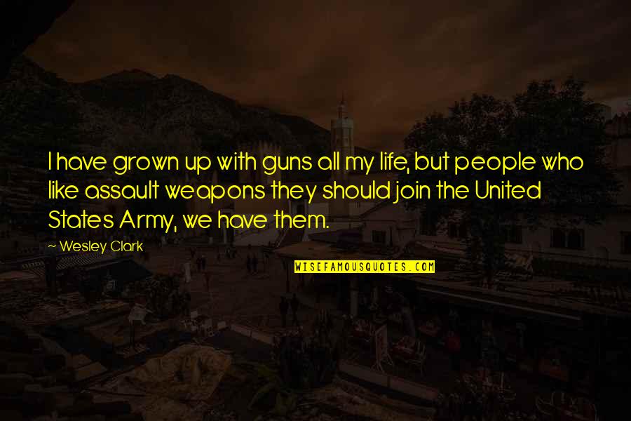 All The States Quotes By Wesley Clark: I have grown up with guns all my