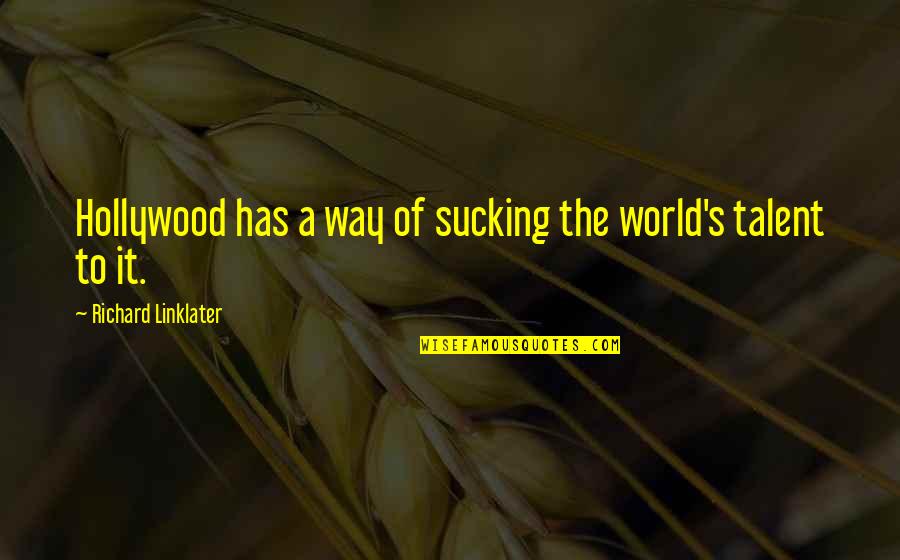 All The Talent In The World Quotes By Richard Linklater: Hollywood has a way of sucking the world's All The Talent In The World Quotes By Richard Linklater: Hollywood has a way of sucking the world's