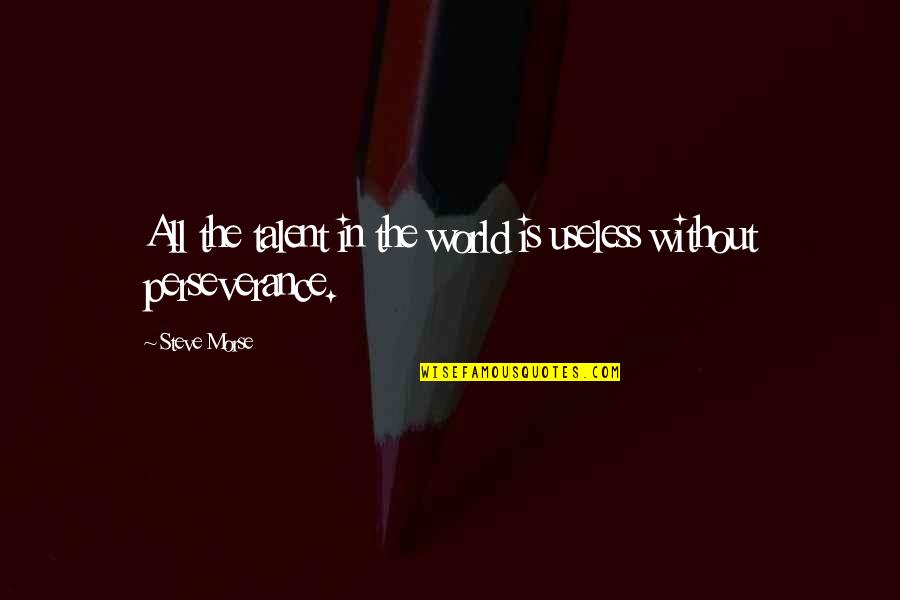 All The Talent In The World Quotes By Steve Morse: All the talent in the world is useless