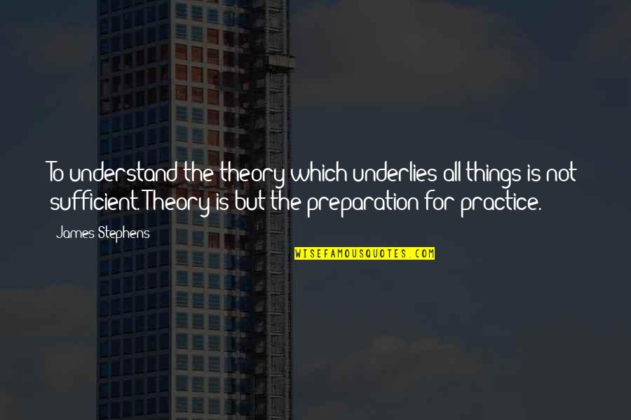 All The Things Quotes By James Stephens: To understand the theory which underlies all things