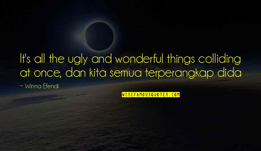 All The Things Quotes By Winna Efendi: It's all the ugly and wonderful things colliding