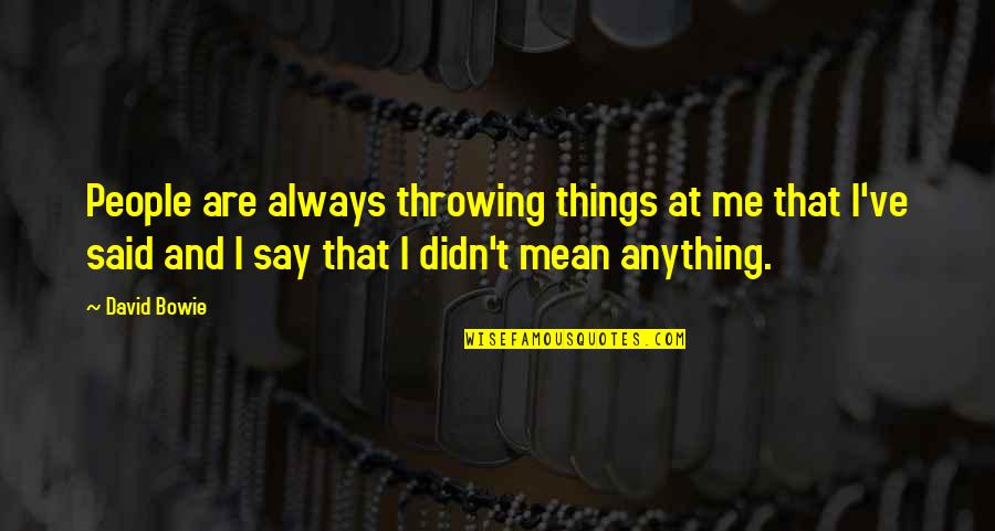 All The Things We Didn't Say Quotes By David Bowie: People are always throwing things at me that