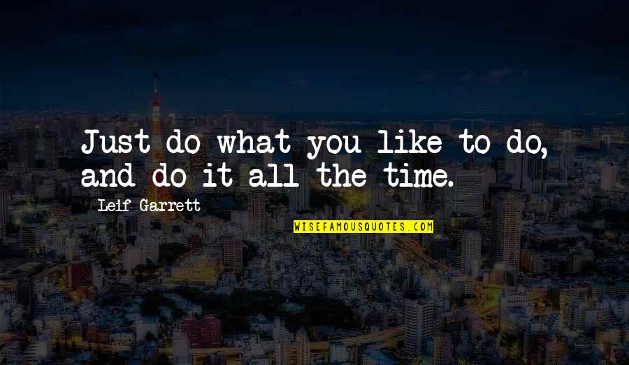 All The Time Quotes By Leif Garrett: Just do what you like to do, and