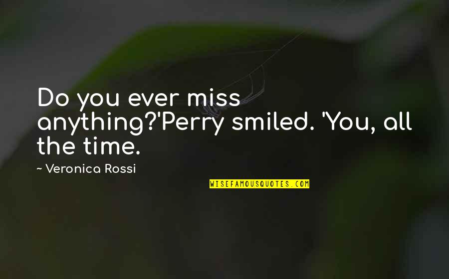 All The Time Quotes By Veronica Rossi: Do you ever miss anything?'Perry smiled. 'You, all