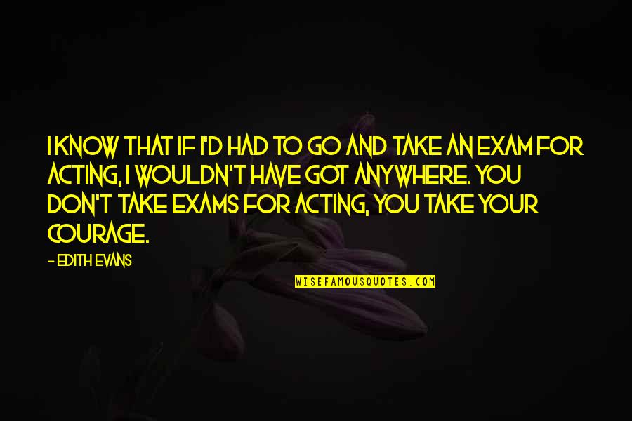 All The Very Best For Exams Quotes By Edith Evans: I know that if I'd had to go