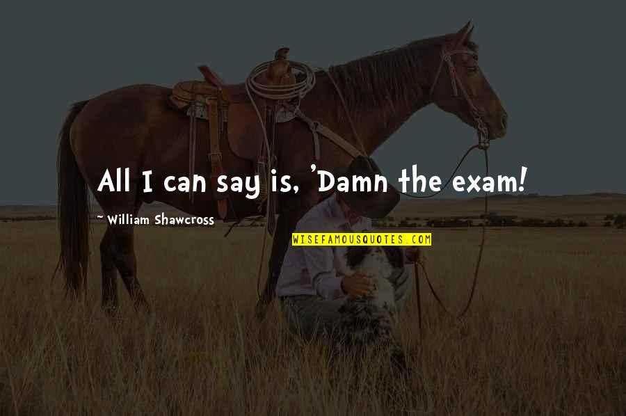 All The Very Best For Exams Quotes By William Shawcross: All I can say is, 'Damn the exam!