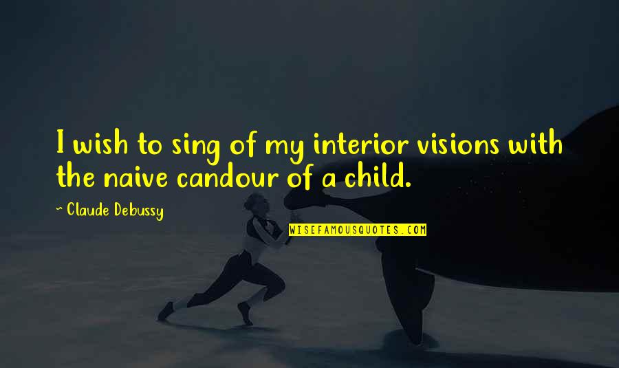 All The Visions Quotes By Claude Debussy: I wish to sing of my interior visions