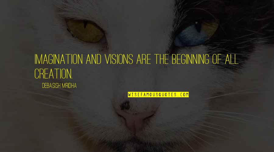 All The Visions Quotes By Debasish Mridha: Imagination and visions are the beginning of all