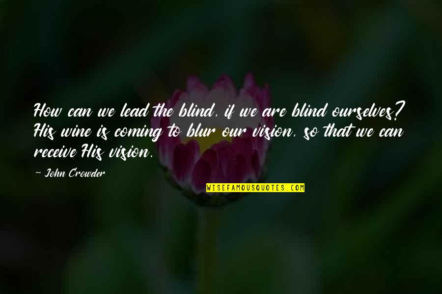 All The Visions Quotes By John Crowder: How can we lead the blind, if we