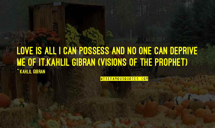 All The Visions Quotes By Kahlil Gibran: Love is all I can possess and no