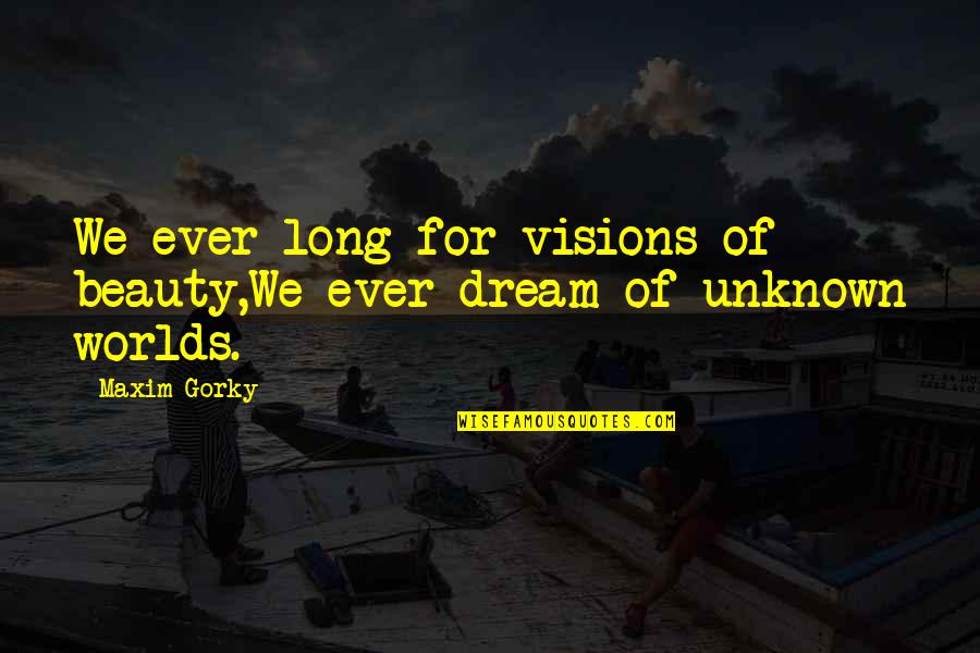 All The Visions Quotes By Maxim Gorky: We ever long for visions of beauty,We ever