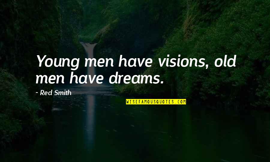 All The Visions Quotes By Red Smith: Young men have visions, old men have dreams.