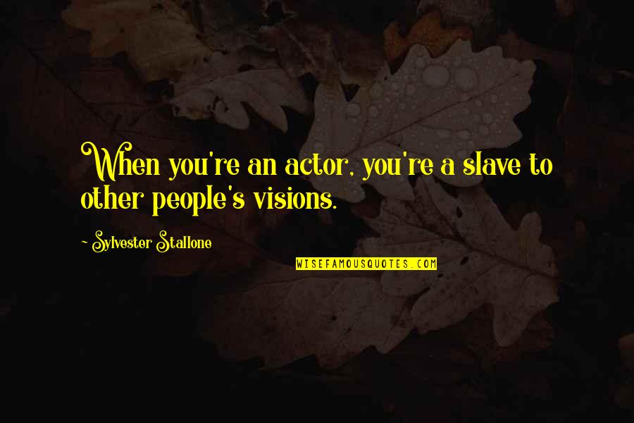 All The Visions Quotes By Sylvester Stallone: When you're an actor, you're a slave to