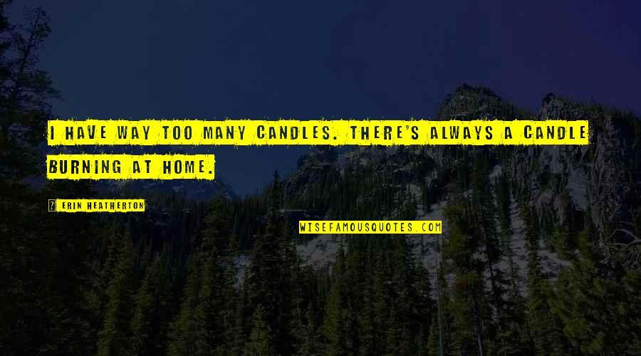 All The Way Home Quotes By Erin Heatherton: I have way too many candles. There's always