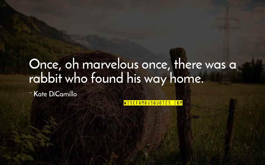 All The Way Home Quotes By Kate DiCamillo: Once, oh marvelous once, there was a rabbit