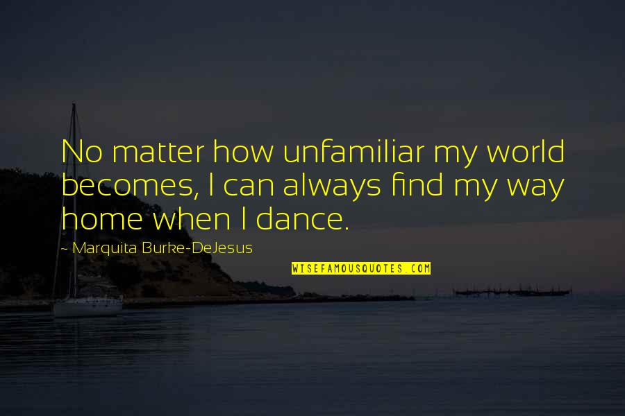 All The Way Home Quotes By Marquita Burke-DeJesus: No matter how unfamiliar my world becomes, I