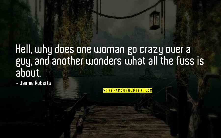 All The Wonders Quotes By Jaimie Roberts: Hell, why does one woman go crazy over All The Wonders Quotes By Jaimie Roberts: Hell, why does one woman go crazy over