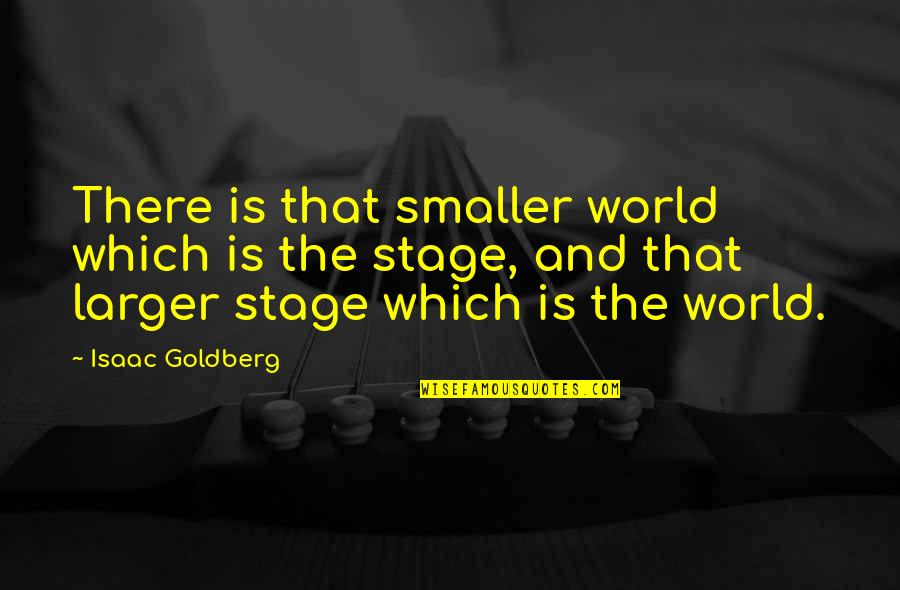All The World S A Stage Quotes By Isaac Goldberg: There is that smaller world which is the