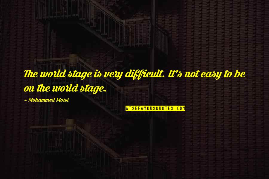 All The World S A Stage Quotes By Mohammed Morsi: The world stage is very difficult. It's not