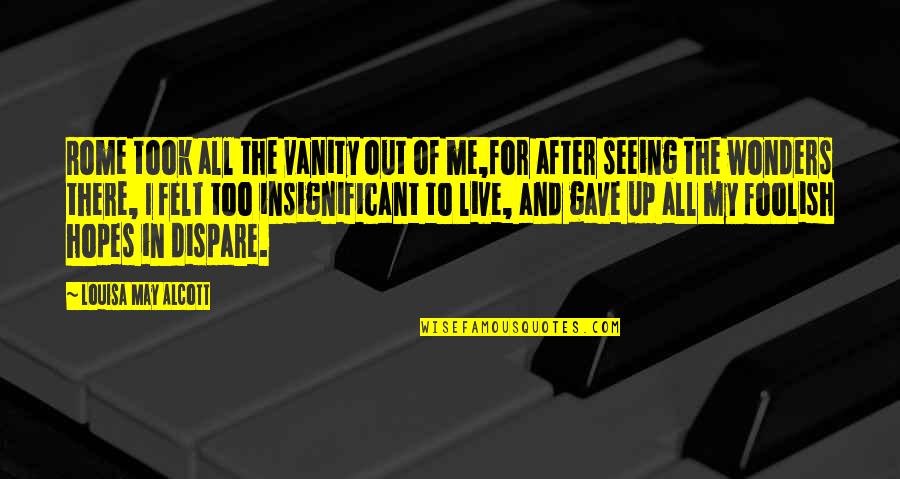 All The World's A Stage Poem Quotes By Louisa May Alcott: Rome took all the vanity out of me,for