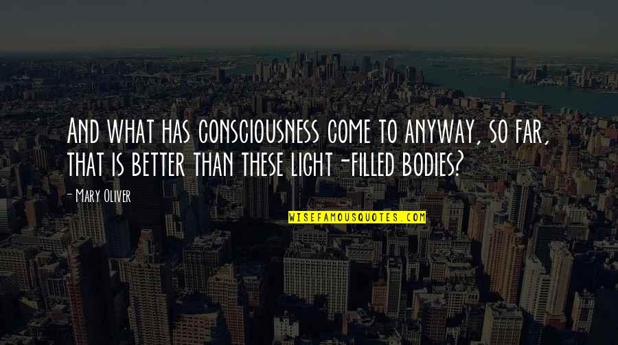 All These Bodies Quotes By Mary Oliver: And what has consciousness come to anyway, so