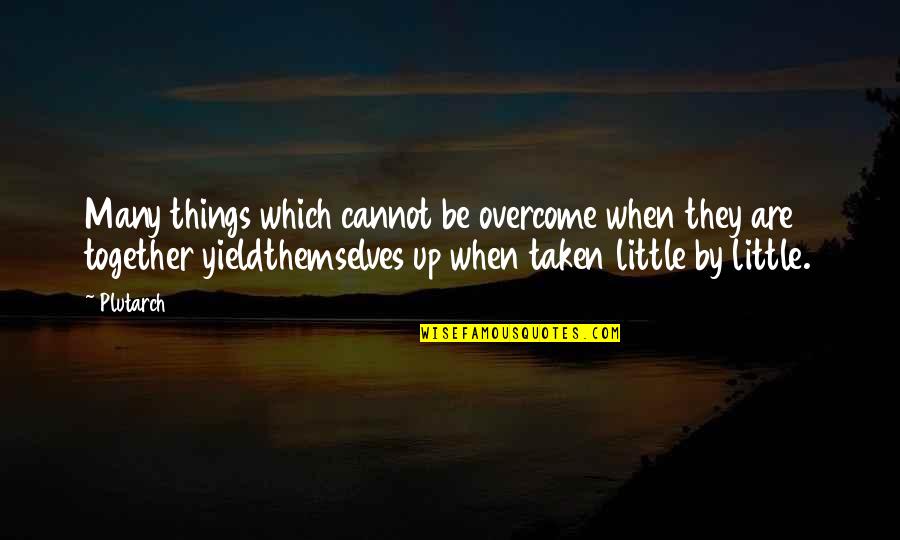 All These Little Things Quotes By Plutarch: Many things which cannot be overcome when they