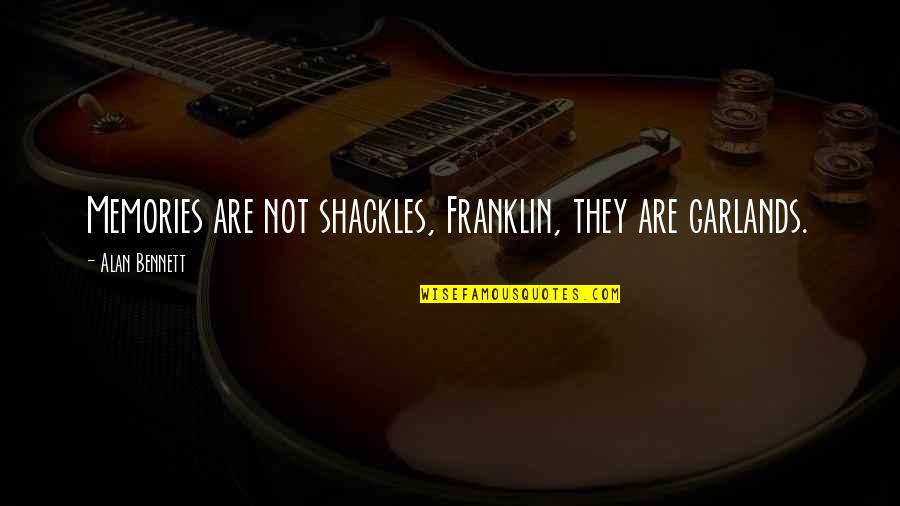 All These Memories Quotes By Alan Bennett: Memories are not shackles, Franklin, they are garlands. All These Memories Quotes By Alan Bennett: Memories are not shackles, Franklin, they are garlands.
