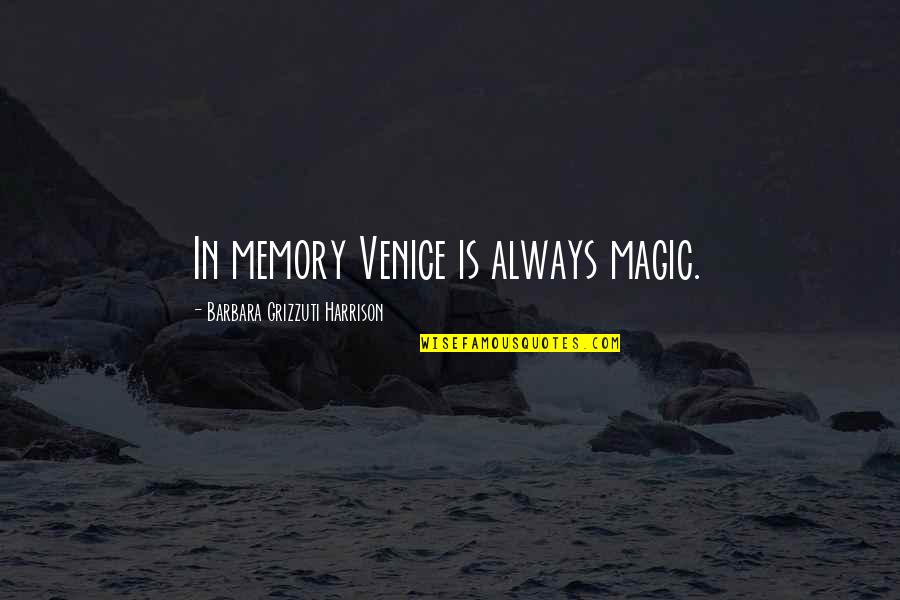 All These Memories Quotes By Barbara Grizzuti Harrison: In memory Venice is always magic. All These Memories Quotes By Barbara Grizzuti Harrison: In memory Venice is always magic.