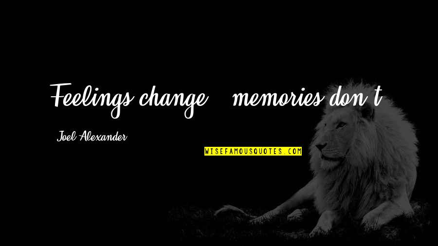 All These Memories Quotes By Joel Alexander: Feelings change - memories don't. All These Memories Quotes By Joel Alexander: Feelings change - memories don't.