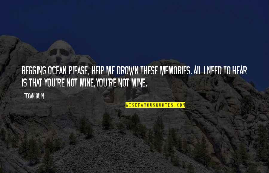 All These Memories Quotes By Tegan Quin: Begging ocean please, help me drown these memories. All These Memories Quotes By Tegan Quin: Begging ocean please, help me drown these memories.
