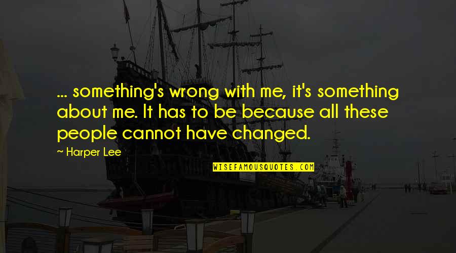 All These Quotes By Harper Lee: ... something's wrong with me, it's something about All These Quotes By Harper Lee: ... something's wrong with me, it's something about