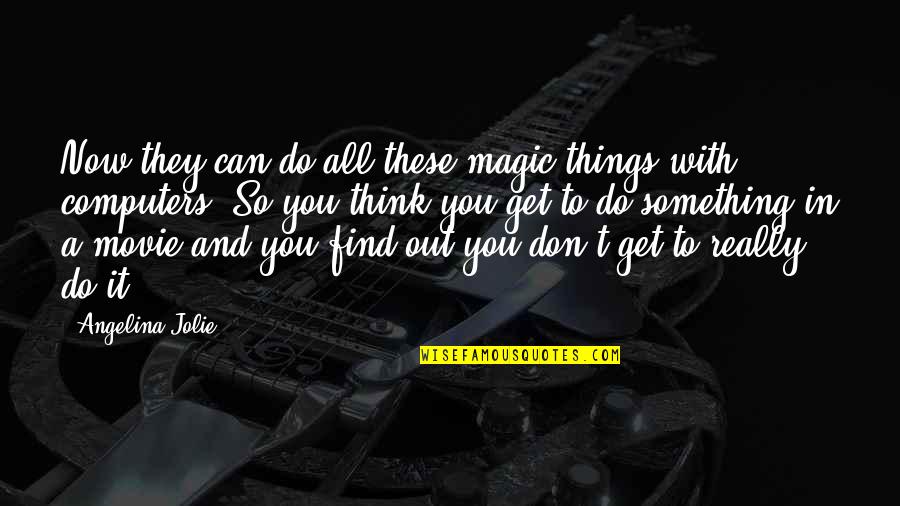 All These Things Quotes By Angelina Jolie: Now they can do all these magic things All These Things Quotes By Angelina Jolie: Now they can do all these magic things