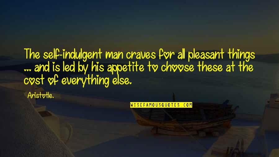 All These Things Quotes By Aristotle.: The self-indulgent man craves for all pleasant things All These Things Quotes By Aristotle.: The self-indulgent man craves for all pleasant things