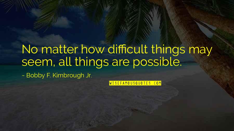 All Things Are Possible Quotes By Bobby F. Kimbrough Jr.: No matter how difficult things may seem, all