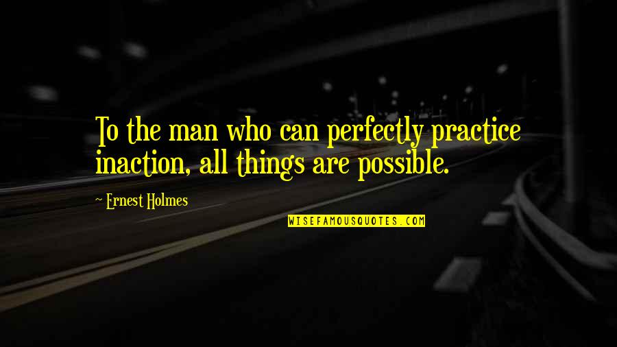 All Things Are Possible Quotes By Ernest Holmes: To the man who can perfectly practice inaction,