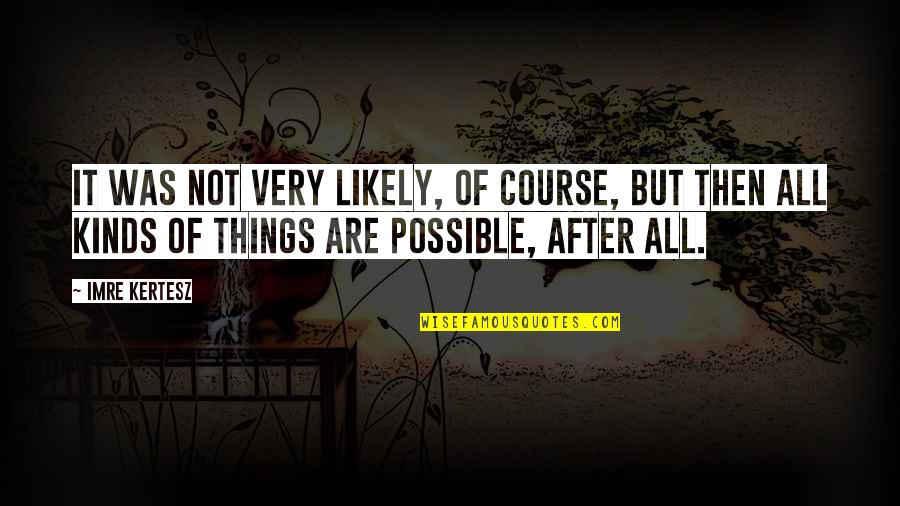 All Things Are Possible Quotes By Imre Kertesz: It was not very likely, of course, but