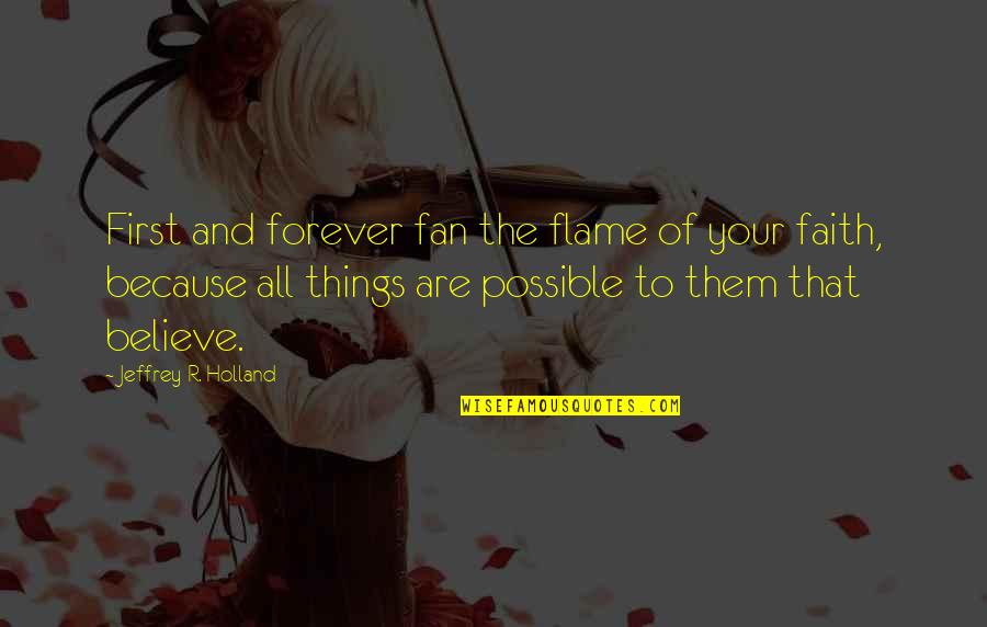 All Things Are Possible Quotes By Jeffrey R. Holland: First and forever fan the flame of your