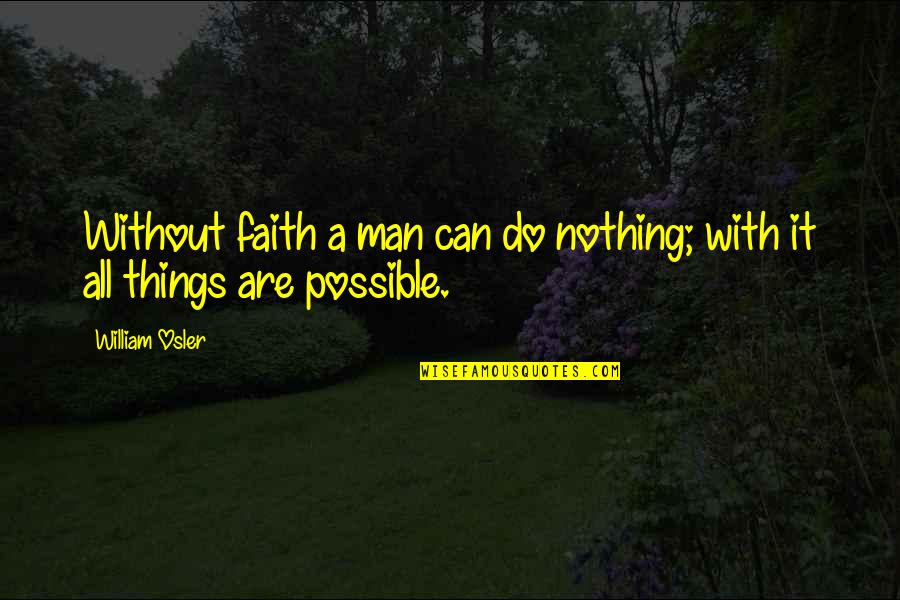 All Things Are Possible Quotes By William Osler: Without faith a man can do nothing; with