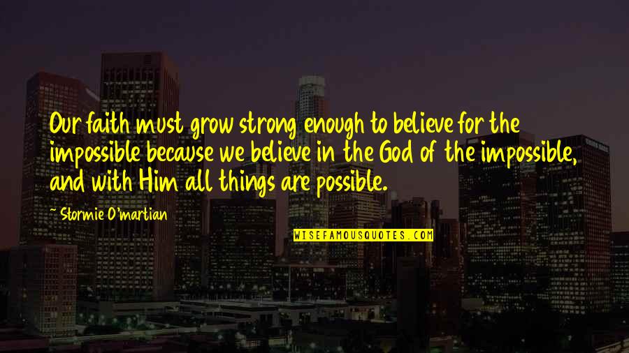 All Things Are Possible With God Quotes By Stormie O'martian: Our faith must grow strong enough to believe